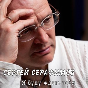 песня Сергей Серафимов Я буду ждать тебя