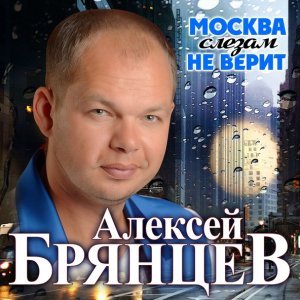 песня Алексей Брянцев Москва слезам не верит