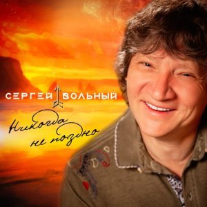 песня Вольный Сергей Никогда не поздно