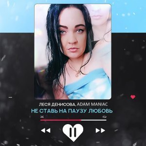 песня Леся Денисова, Adam Maniac Не ставь на паузу любовь (Adam Maniac Remix)